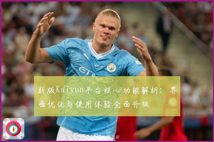 新版Kaiyun平台核心功能解析：界面优化与使用体验全面升级