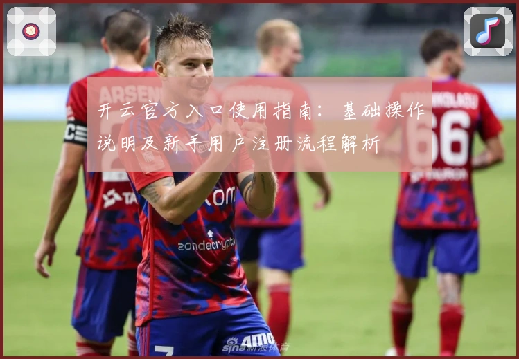 开云官方入口使用指南：基础操作说明及新手用户注册流程解析