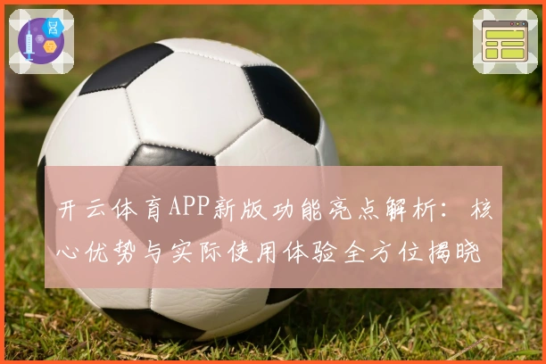 开云体育APP新版功能亮点解析：核心优势与实际使用体验全方位揭晓