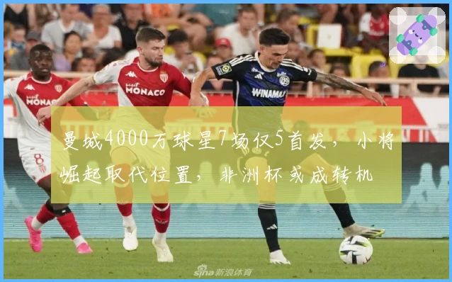 曼城4000万球星7场仅5首发，小将崛起取代位置，非洲杯或成转机