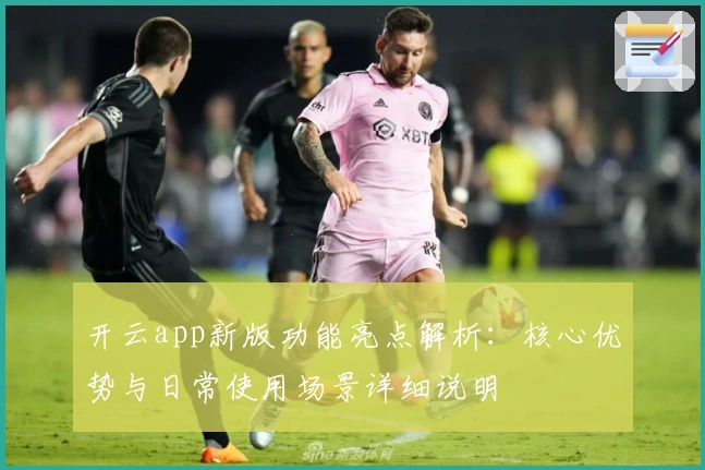 开云app新版功能亮点解析：核心优势与日常使用场景详细说明