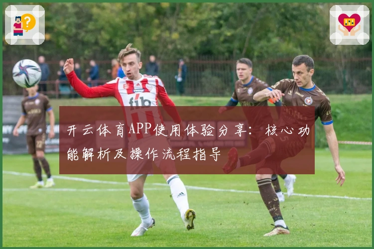开云体育APP使用体验分享：核心功能解析及操作流程指导