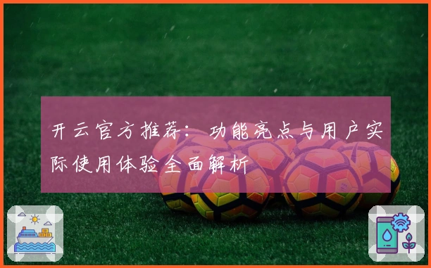 开云官方推荐：功能亮点与用户实际使用体验全面解析