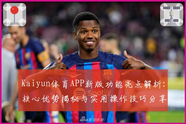 Kaiyun体育APP新版功能亮点解析：核心优势揭秘与实用操作技巧分享