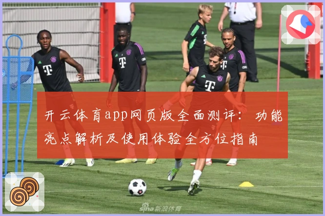 开云体育app网页版全面测评：功能亮点解析及使用体验全方位指南
