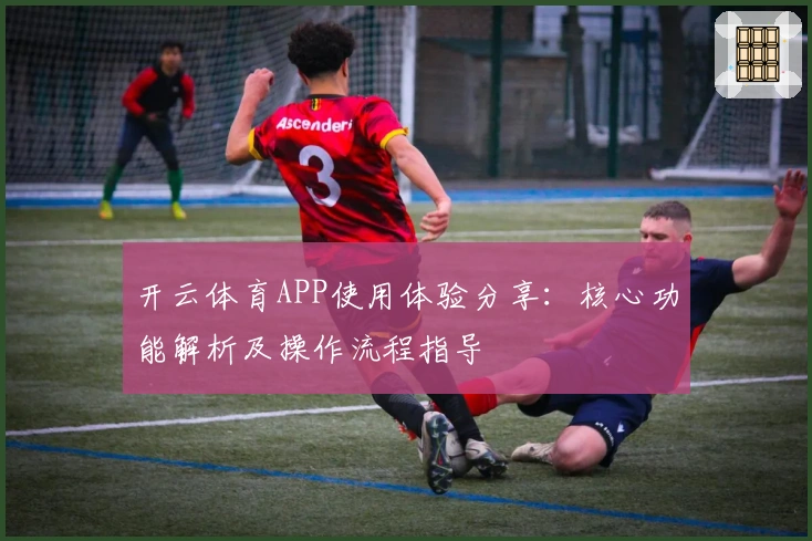 开云体育APP使用体验分享：核心功能解析及操作流程指导
