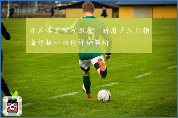 开云体育官方推荐：新用户入门指南与核心功能详细解析