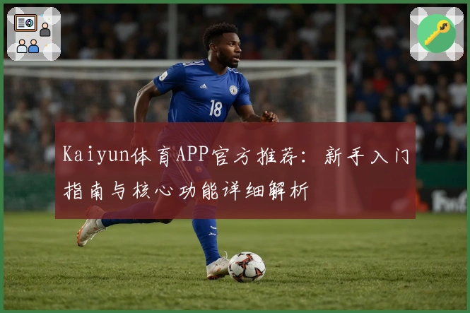 Kaiyun体育APP官方推荐：新手入门指南与核心功能详细解析