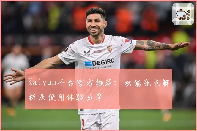 Kaiyun平台官方推荐：功能亮点解析及使用体验分享