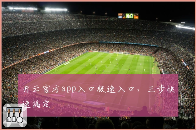 开云官方app入口极速入口，三步快速搞定