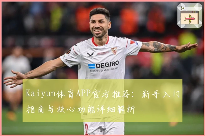 Kaiyun体育APP官方推荐：新手入门指南与核心功能详细解析