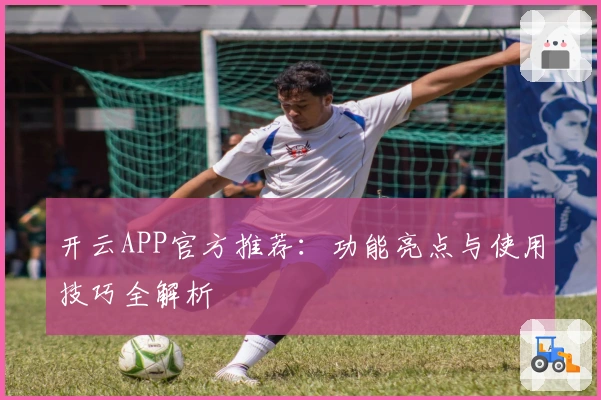 开云APP官方推荐：功能亮点与使用技巧全解析