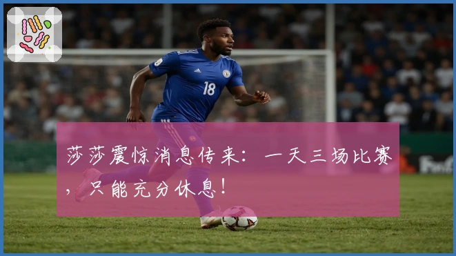 莎莎震惊消息传来：一天三场比赛，只能充分休息！