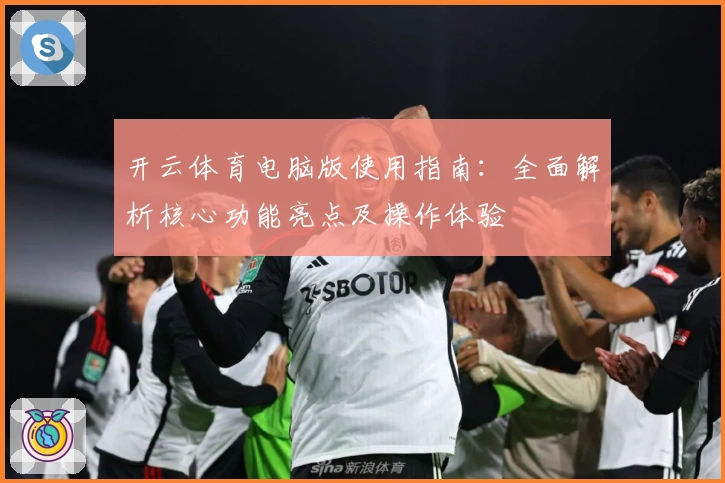 开云体育电脑版使用指南：全面解析核心功能亮点及操作体验