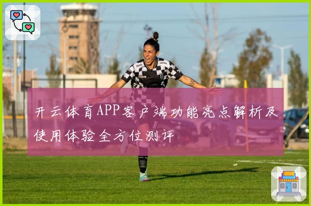 开云体育APP客户端功能亮点解析及使用体验全方位测评