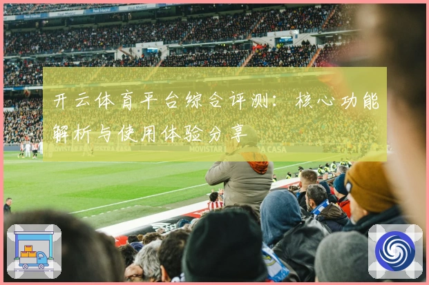 开云体育平台综合评测：核心功能解析与使用体验分享