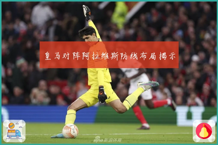 皇马对阵阿拉维斯防线布局揭示