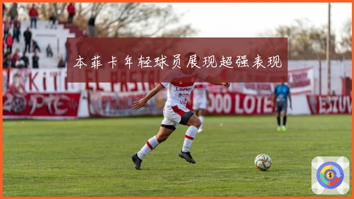 本菲卡年轻球员展现超强表现