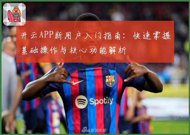 开云APP新用户入门指南：快速掌握基础操作与核心功能解析