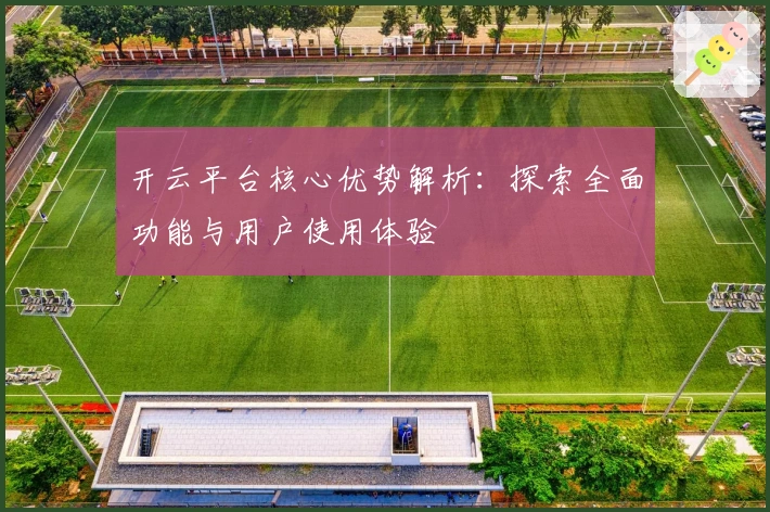 开云平台核心优势解析：探索全面功能与用户使用体验