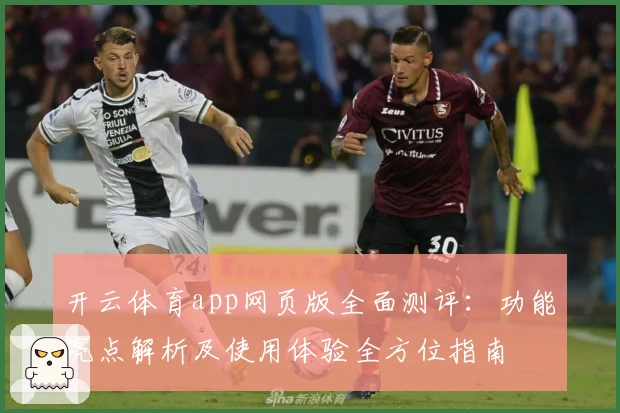 开云体育app网页版全面测评：功能亮点解析及使用体验全方位指南