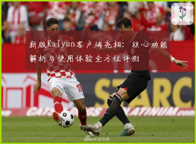 新版Kaiyun客户端亮相：核心功能解析与使用体验全方位评测